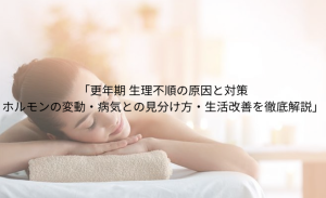 「更年期 生理不順の原因と対策 ホルモンの変動・病気との見分け方・生活改善を徹底解説」