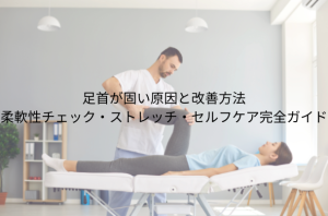 足首が固い原因と改善方法 柔軟性チェック・ストレッチ・セルフケア完全ガイド