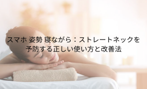 スマホ 姿勢 寝ながら：ストレートネックを 予防する正しい使い方と改善法